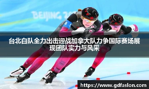 台北白队全力出击迎战加拿大队力争国际赛场展现团队实力与风采