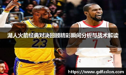 j9网站湖人火箭经典对决回顾精彩瞬间分析与战术解读