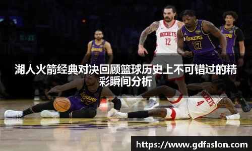 j9网站湖人火箭经典对决回顾篮球历史上不可错过的精彩瞬间分析