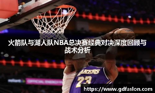 j9网站火箭队与湖人队NBA总决赛经典对决深度回顾与战术分析